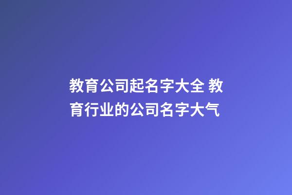 教育公司起名字大全 教育行业的公司名字大气-第1张-公司起名-玄机派